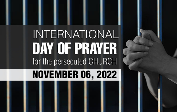 EXIGENT AND SOLEMN CALL FOR FERVENT PRAYER International Day Of Prayer For The Persecuted Church, November 06, 2022